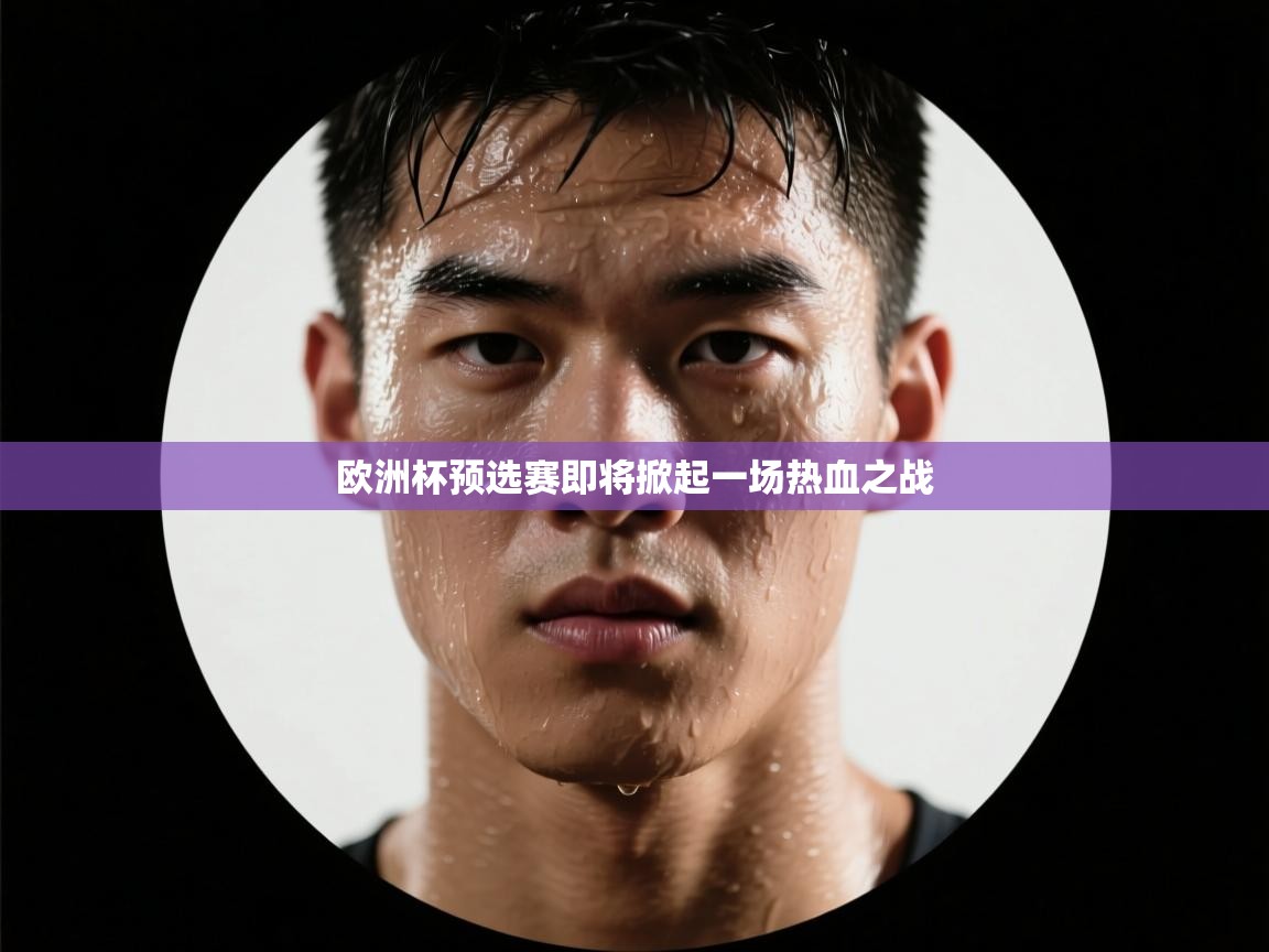 欧洲杯预选赛即将掀起一场热血之战