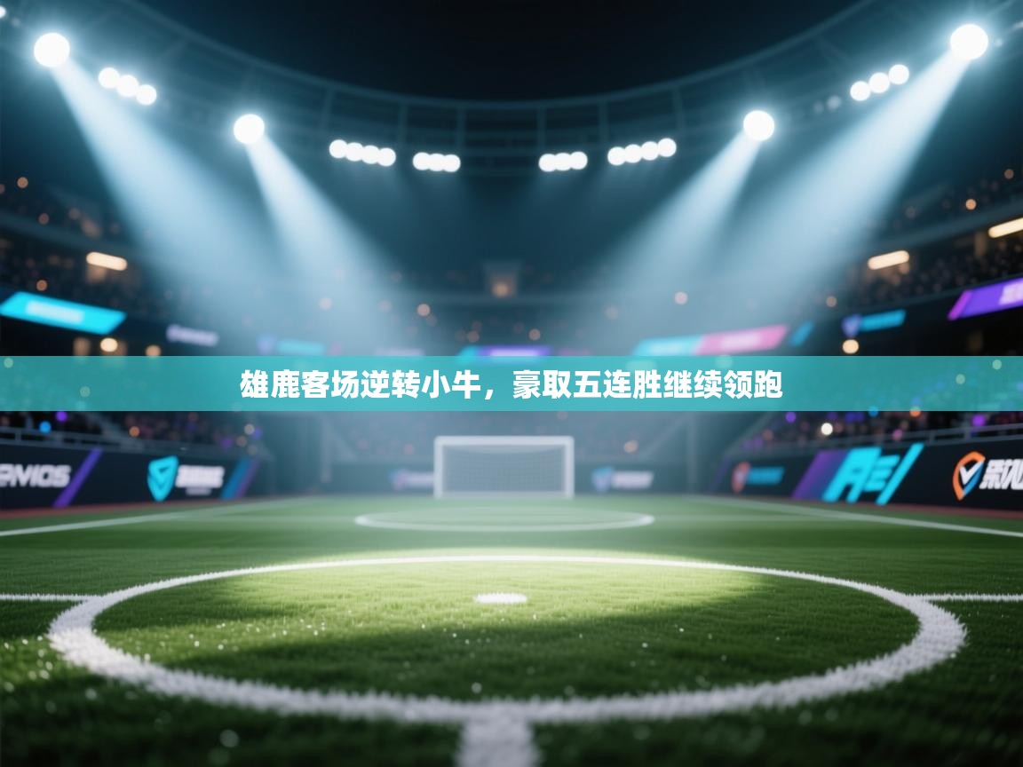 雄鹿客场逆转小牛，豪取五连胜继续领跑  第2张