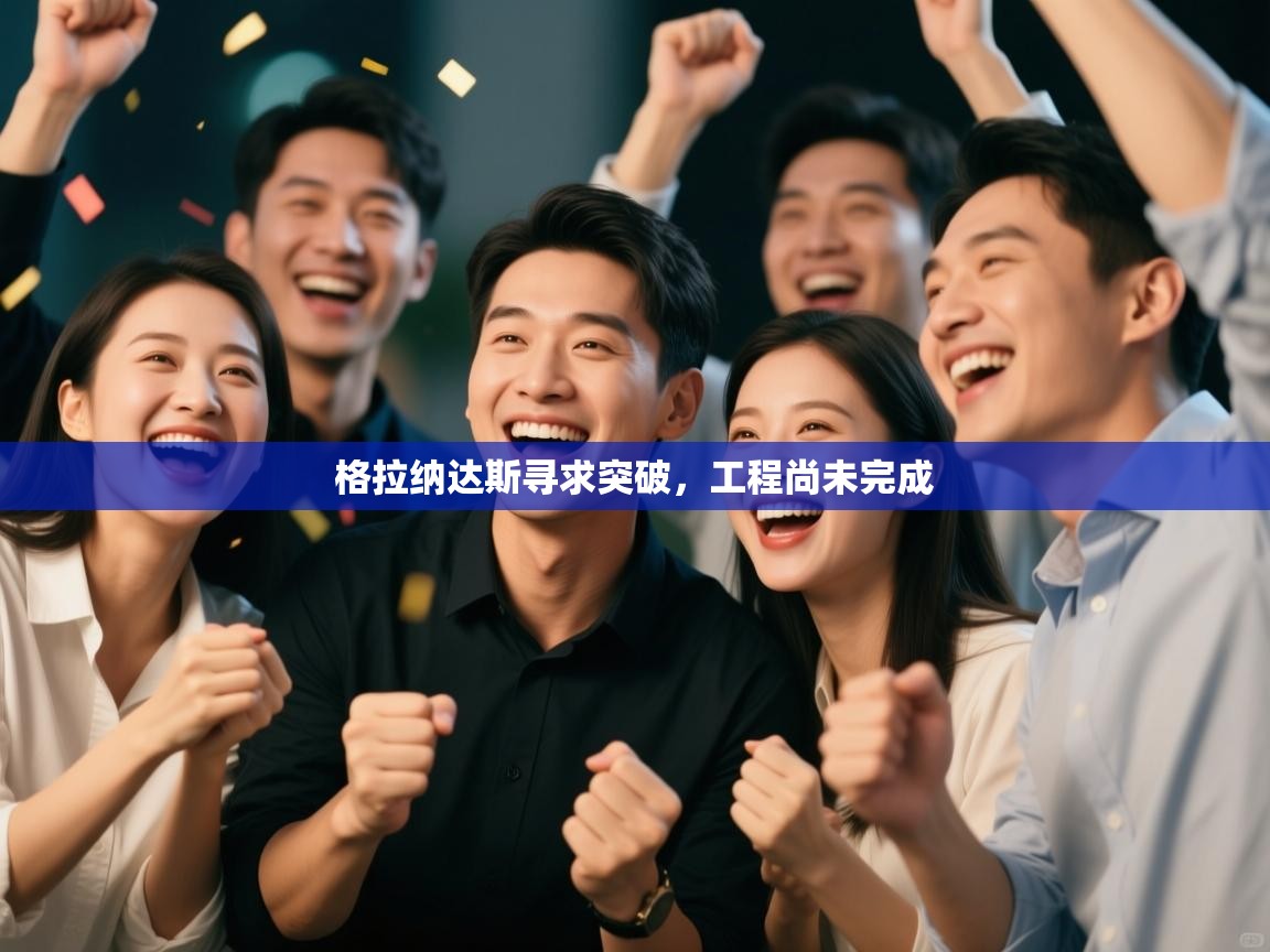 格拉纳达斯寻求突破,工程尚未完成 第2张