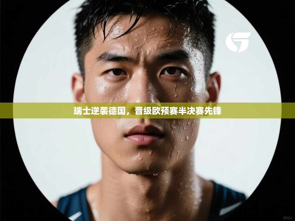 瑞士逆袭德国，晋级欧预赛半决赛先锋  第1张