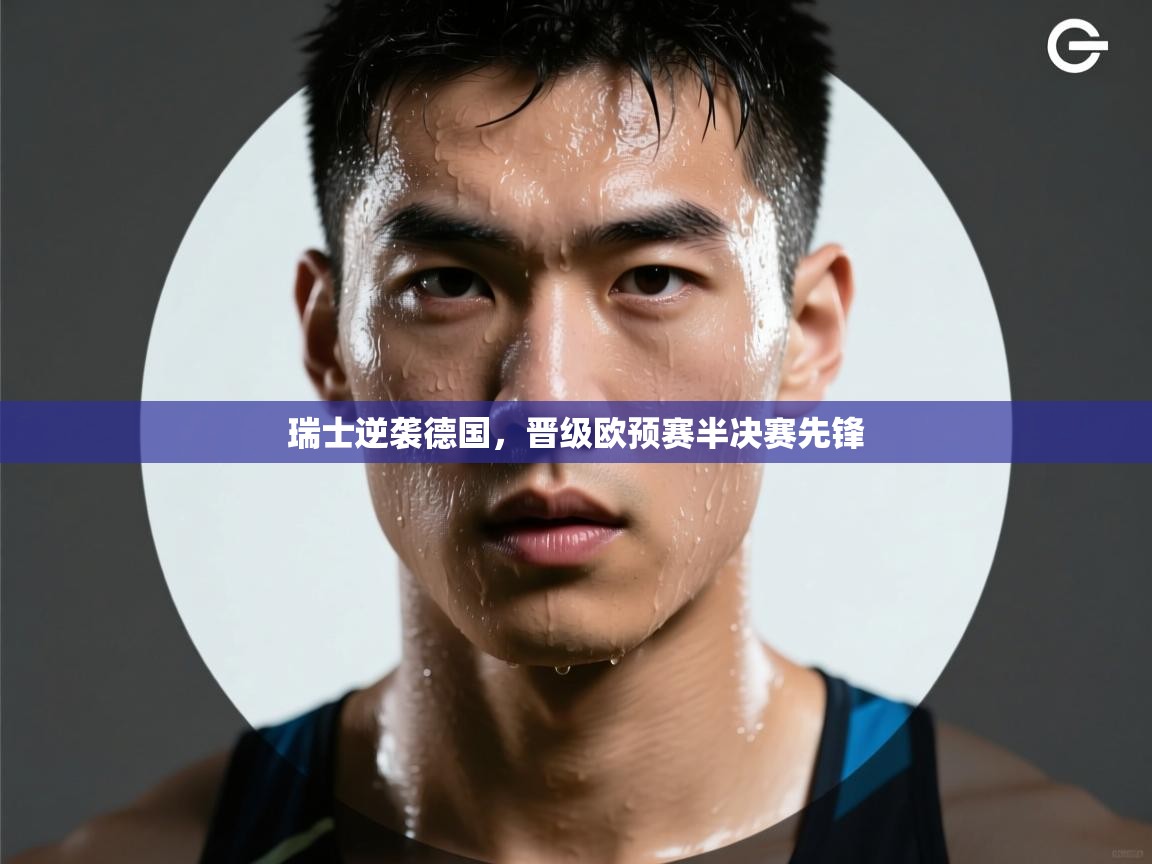 瑞士逆袭德国，晋级欧预赛半决赛先锋  第2张