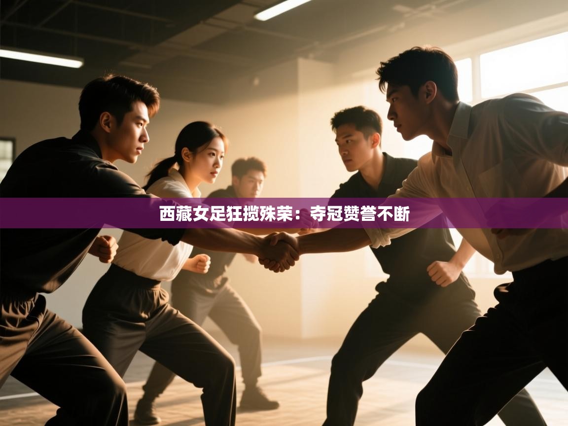 西藏女足狂揽殊荣：夺冠赞誉不断  第2张