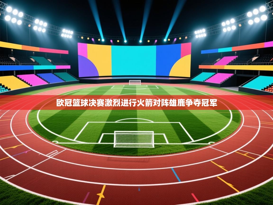 欧冠篮球决赛激烈进行火箭对阵雄鹿争夺冠军  第1张