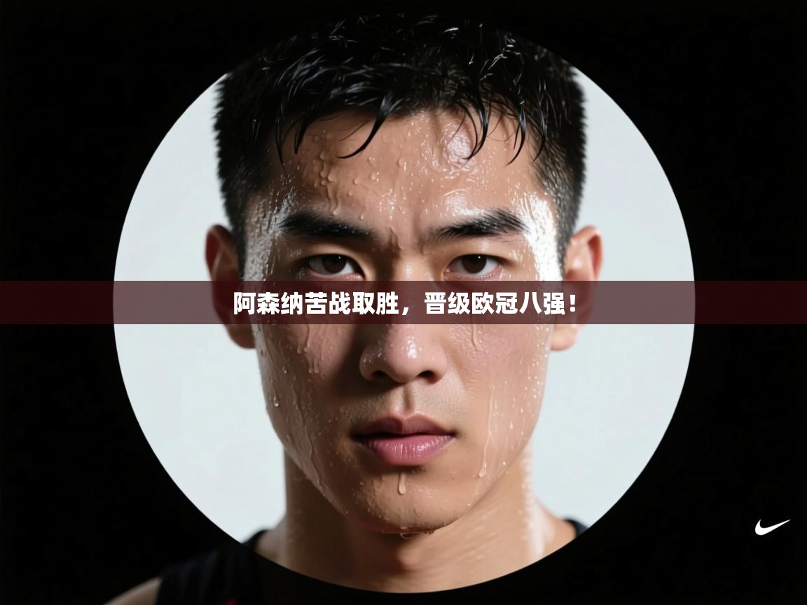 阿森纳苦战取胜，晋级欧冠八强！