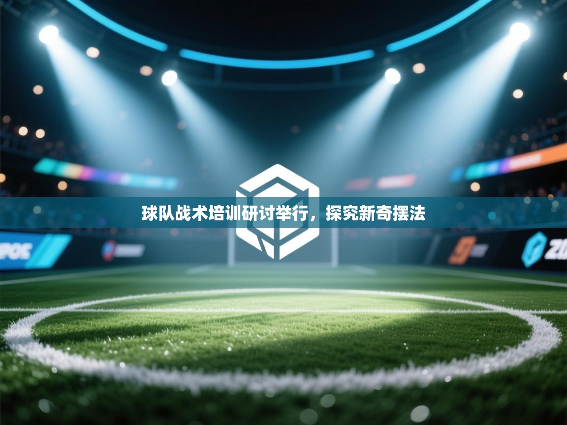 球队战术培训研讨举行，探究新奇摆法